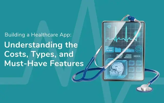 Building a Healthcare App: Understanding the Costs, Types, and Must-Have Features