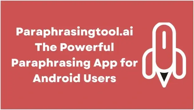 Paraphrasingtool.ai: The Powerful Paraphrasing App for Android Users