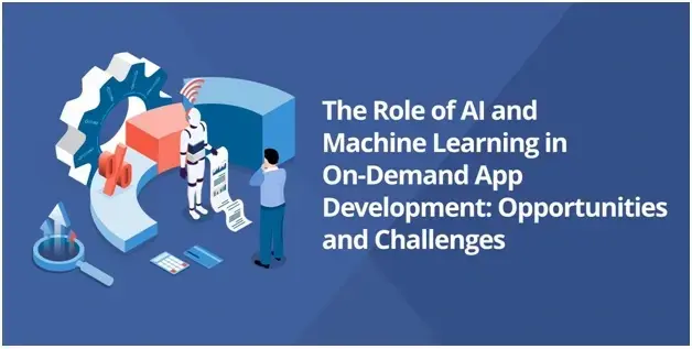 The Role of AI and Machine Learning in On-Demand App Development: Opportunities and Challenges