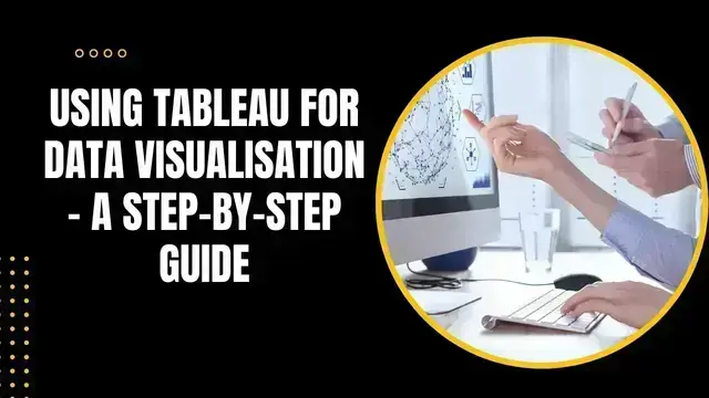 Using Tableau for Data Visualisation – A Step-by-Step Guide