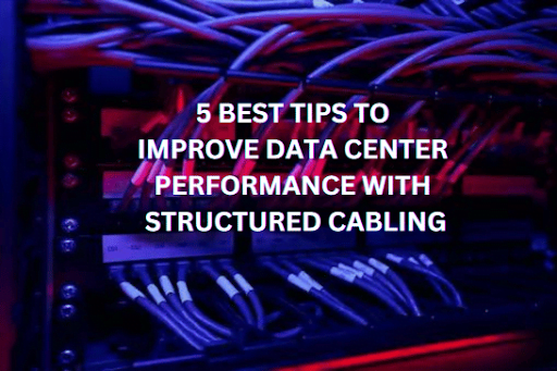 5 Best Tips to Improve Data Center Performance with Structured Cabling